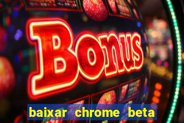 baixar chrome beta para pc